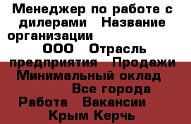 Менеджер по работе с дилерами › Название организации ­ SkyNet telecom, ООО › Отрасль предприятия ­ Продажи › Минимальный оклад ­ 40 000 - Все города Работа » Вакансии   . Крым,Керчь